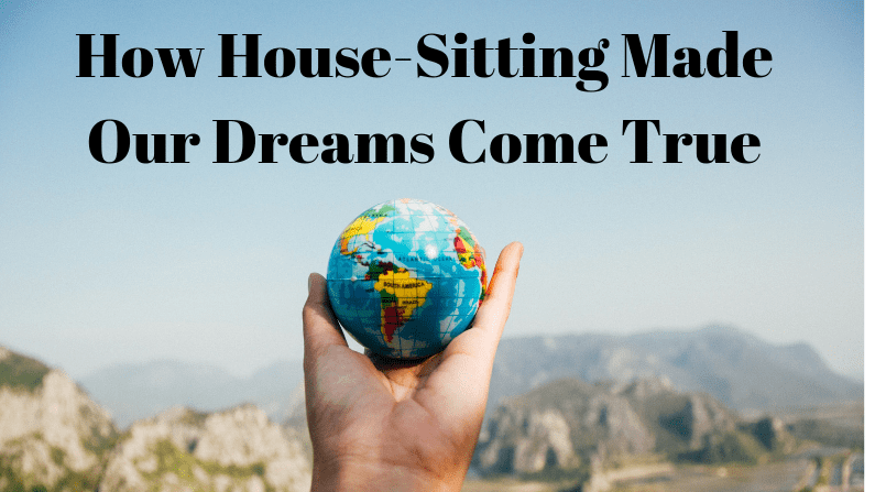 how house sitting made our dreams come true and changed our lives forever